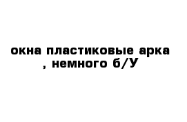 окна пластиковые арка , немного б/У